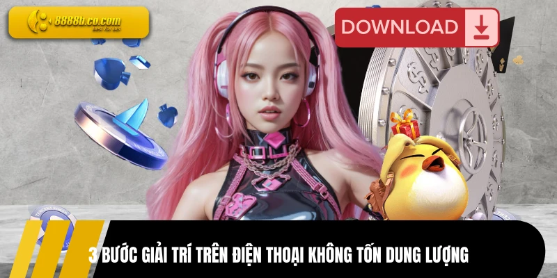 3 bước giải trí trên điện thoại không tốn dung lượng