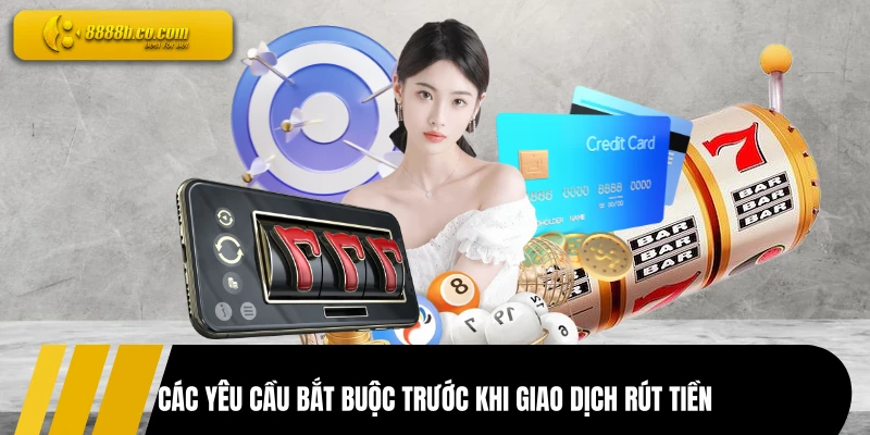Các yêu cầu bắt buộc trước khi giao dịch rút tiền