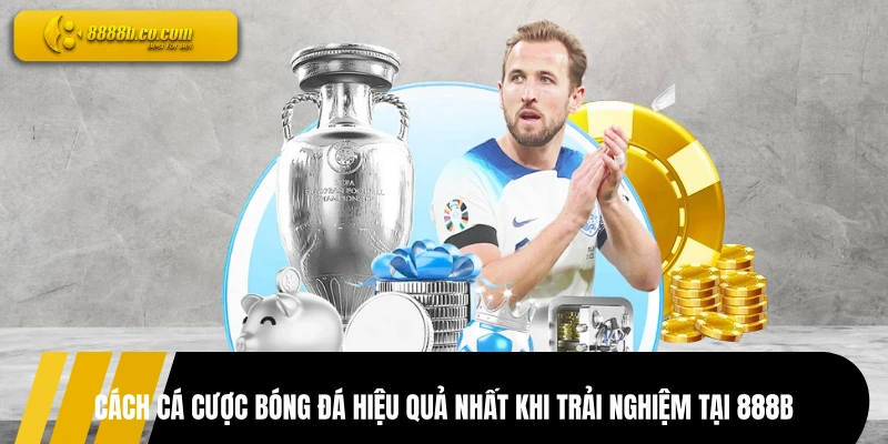 Cách Cá Cược Bóng Đá Hiệu Quả Nhất Khi Trải Nghiệm Tại 888B