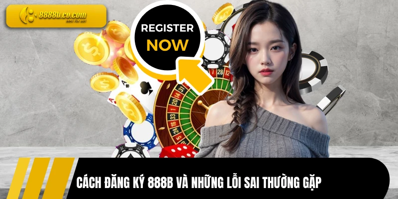 Cách đăng ký 888B và những lỗi sai thường gặp