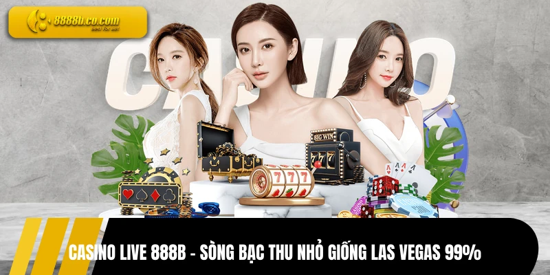 Casino Live 888B - Sòng Bạc Thu Nhỏ Giống Las Vegas 99%