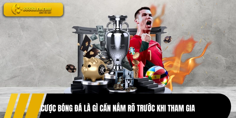 Cược bóng đá là gì cần nắm rõ trước khi tham gia