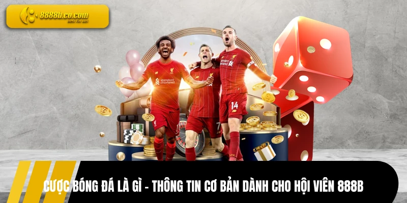 Cược Bóng Đá Là Gì - Thông Tin Cơ Bản Dành Cho Hội Viên 888B