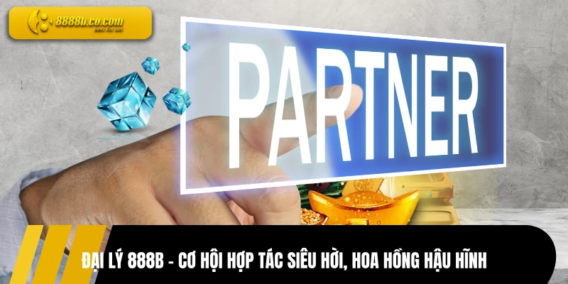 Đại Lý 888B - Cơ Hội Hợp Tác Siêu Hời, Hoa Hồng Hậu Hĩnh