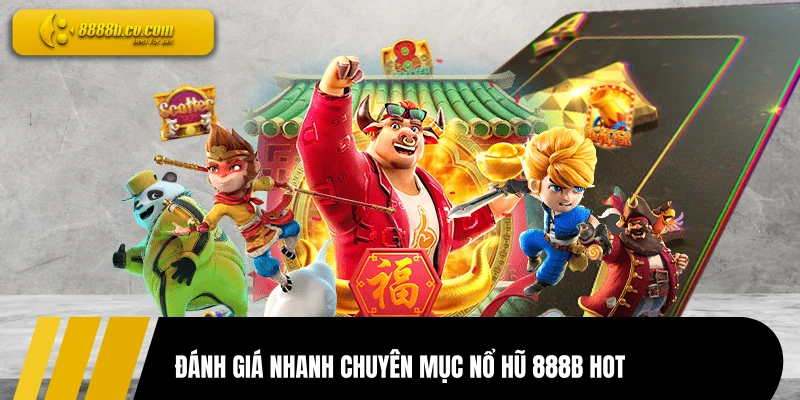 Đánh giá nhanh chuyên mục nổ hũ 888B hot