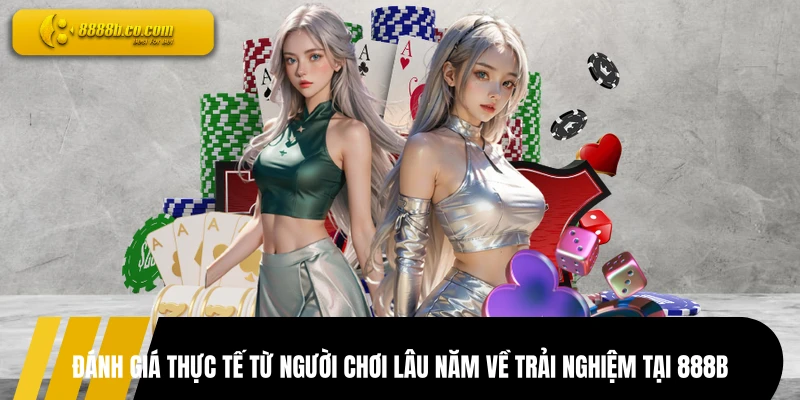 Đánh giá thực tế từ người chơi lâu năm về trải nghiệm tại 888B