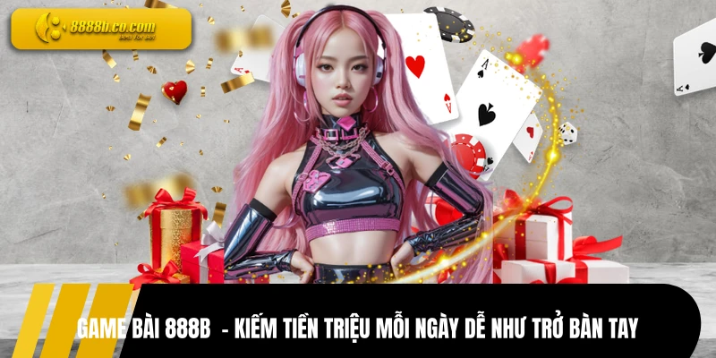 Game Bài 888B  - Kiếm Tiền Triệu Mỗi Ngày Dễ Như Trở Bàn Tay