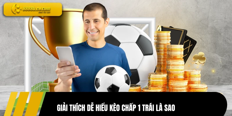 Giải thích dễ hiểu kèo chấp 1 trái là sao