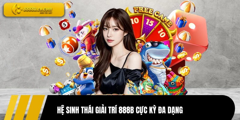 Hệ sinh thái giải trí 888B cực kỳ đa dạng