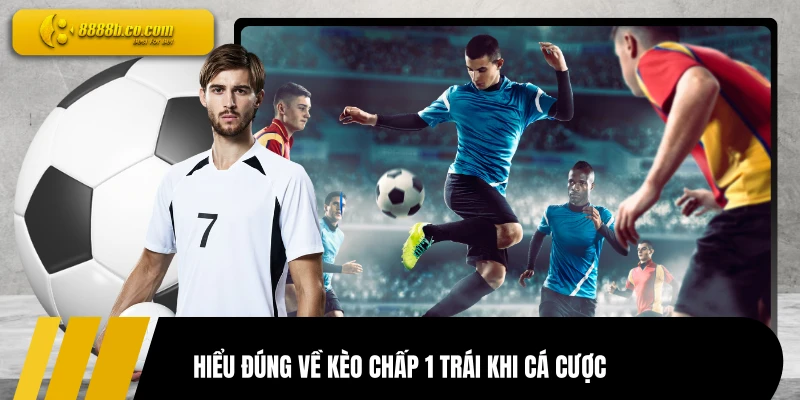 Hiểu đúng về kèo chấp 1 trái khi cá cược
