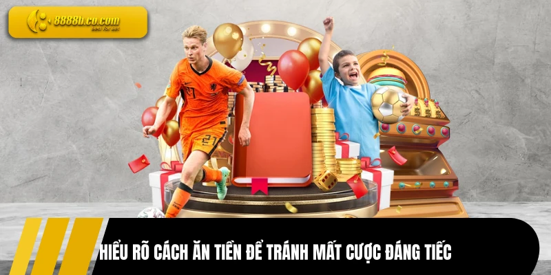 Hiểu rõ cách ăn tiền để tránh mất cược đáng tiếc