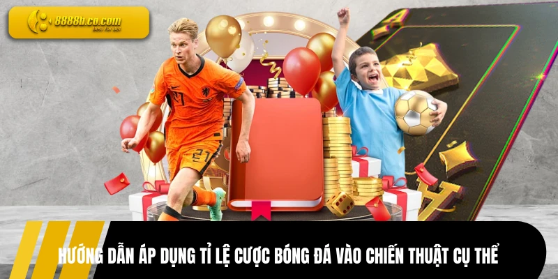 Hướng dẫn áp dụng tỉ lệ cược bóng đá vào chiến thuật cụ thể