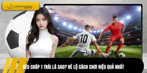 Kèo Chấp 1 Trái Là Sao? Hé Lộ Cách Chơi Hiệu Quả Nhất