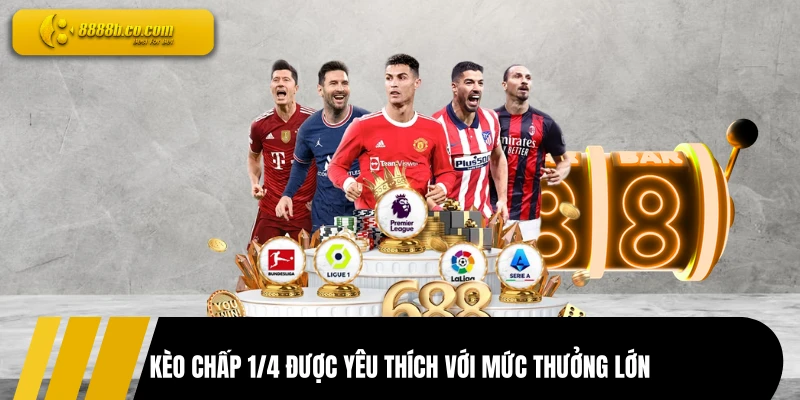 Kèo chấp 1/4 được yêu thích với mức thưởng lớn