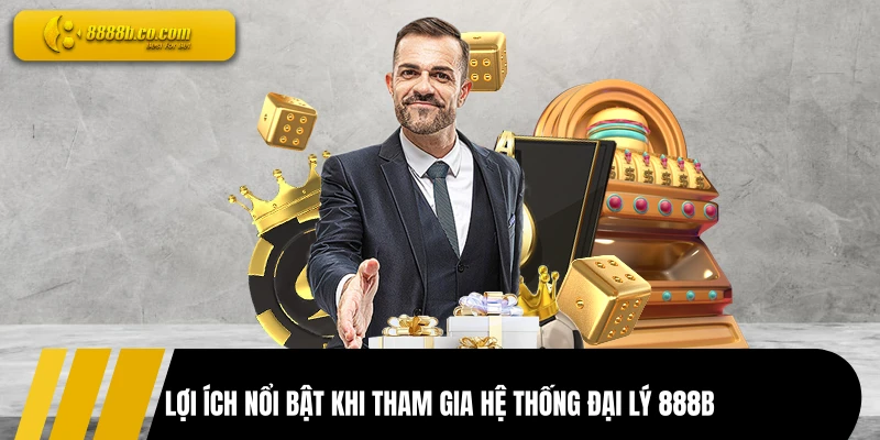 Lợi ích nổi bật khi tham gia hệ thống đại lý 888B