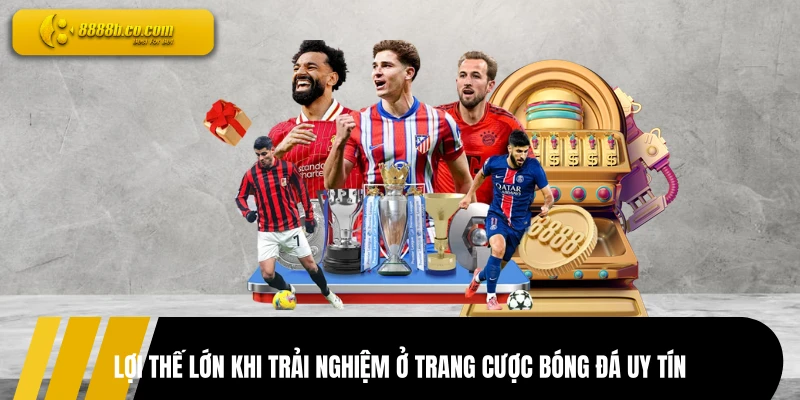 Lợi thế lớn khi trải nghiệm ở trang cược bóng đá uy tín