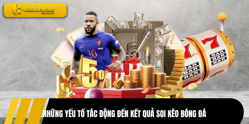 Những yếu tố tác động đến kết quả soi kèo bóng đá