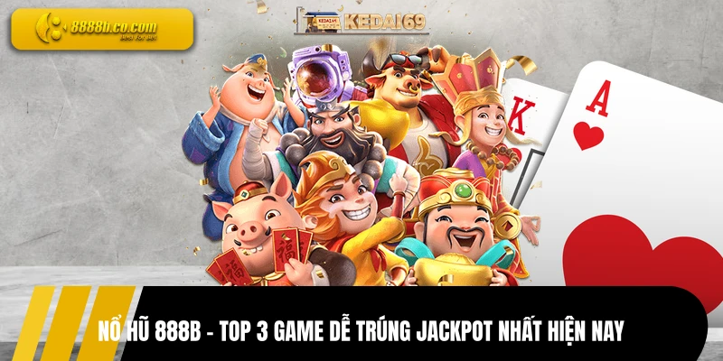 Nổ Hũ 888B - Top 3 Game Dễ Trúng Jackpot Nhất Hiện Nay