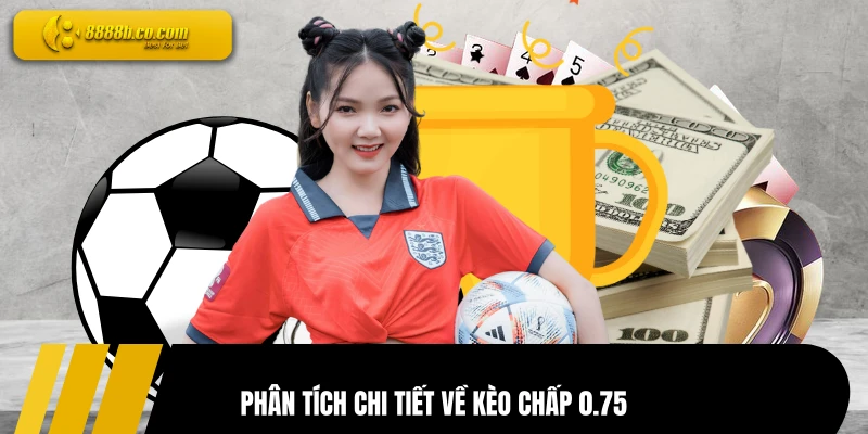 Phân tích chi tiết về kèo chấp 0.75