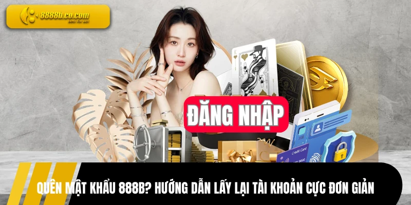 Quên Mật Khẩu 888B? Hướng Dẫn Lấy Lại Tài Khoản Cực Đơn Giản