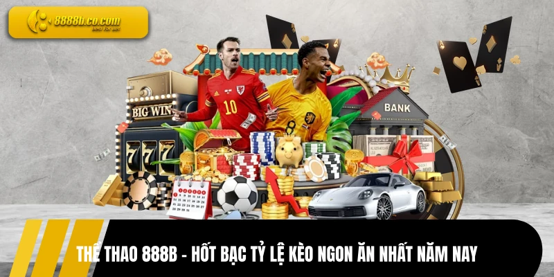 Thể Thao 888B - Hốt Bạc Tỷ Lệ Kèo Ngon Ăn Nhất Năm Nay