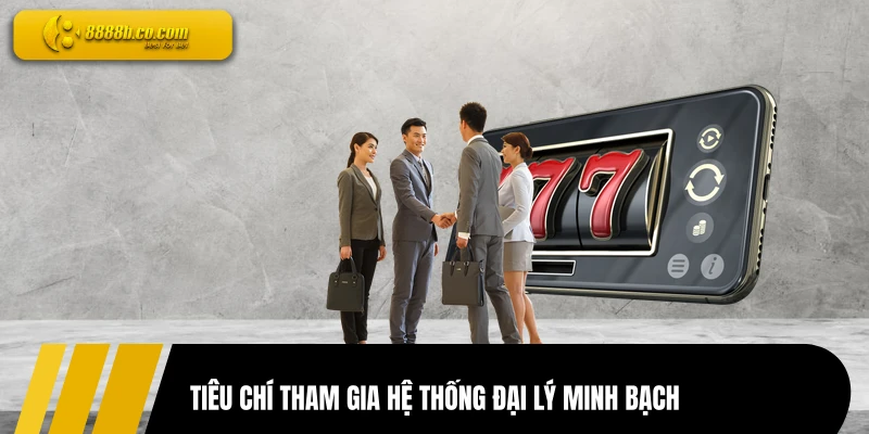 Tiêu chí tham gia hệ thống đại lý minh bạch