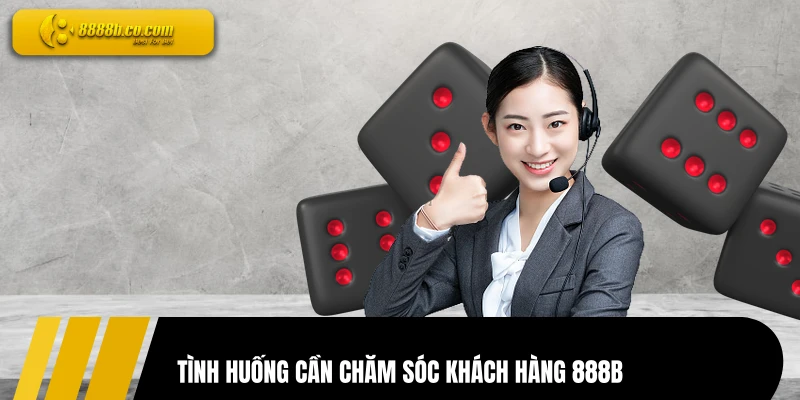 Tình huống cần chăm sóc khách hàng 888B