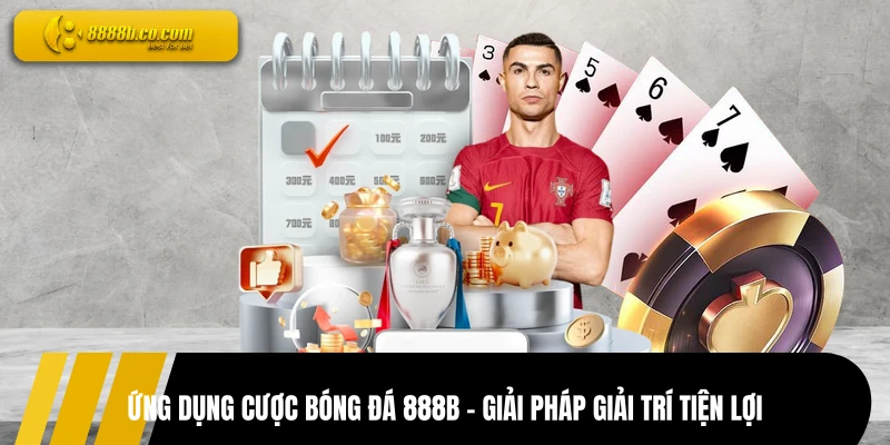 Ứng Dụng Cược Bóng Đá 888B - Giải Pháp Giải Trí Tiện Lợi