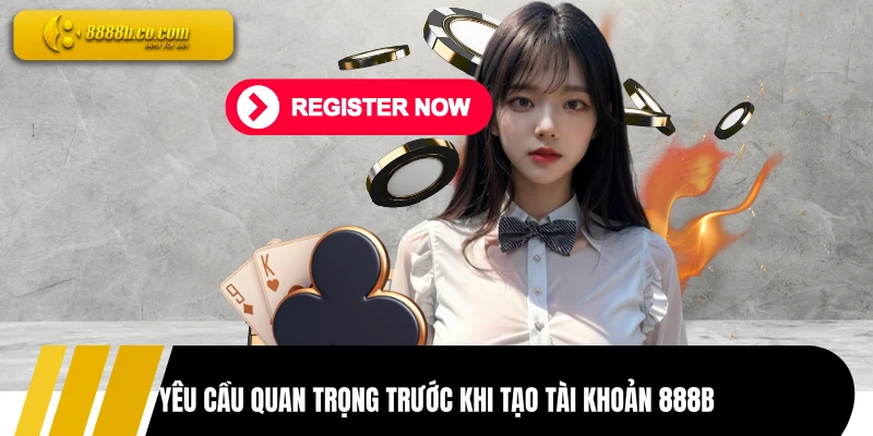 Yêu cầu quan trọng trước khi tạo tài khoản 888B